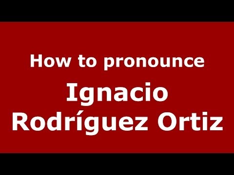 How to pronounce Ignacio Rodríguez Ortiz (Spanish/Spain) - PronounceNames.com