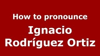 How to pronounce Ignacio Rodríguez Ortiz
