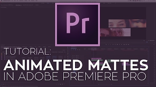 How to Create Animated Mattes in Adobe Premiere Pro