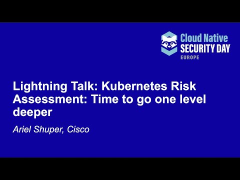 Lightning Talk: Kubernetes Risk Assessment: Time to go one level deeper - Ariel Shuper, Cisco