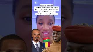 Captain Ibrahim Traoré Should Decline Chad’s African Water Forum Invitation as Trouble Looms.