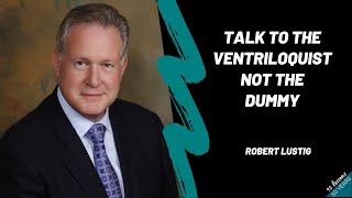 Robert Lustig-Speak to the ventriloquist, not the dummy
