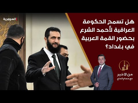 فيديو | هل تسمح الحكومة العراقية لأحمد الشرع بحضور القمة العربية في بغداد؟