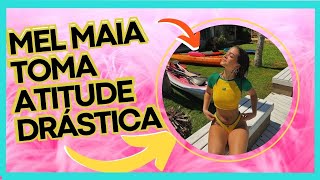 ? MEL MAIA TOMA ATITUDE DRÁSTICA?