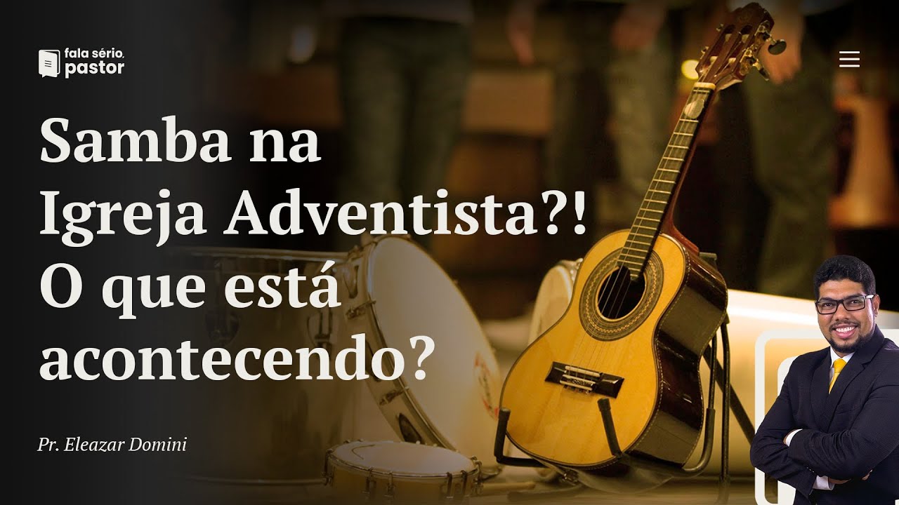 Fala sério, pastor: Samba na Igreja Adventista? O que está acontecendo? Onde vamos parar?