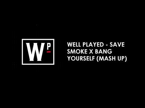 WELL PLAYED - SAVE SMOKE X BANG YOURSELF (MASH UP)
