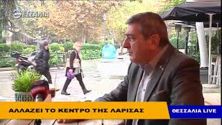 Αλλάζει το κέντρο της Λάρισας   Θεσσαλία Live 22 10 2018