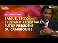 SAMUEL ETO'O : EX-STAR DU FOOTBALL, FUTUR PRÉSIDENT DU CAMEROUN ?