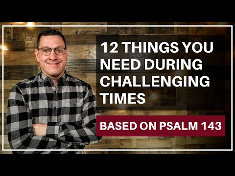 12 Things You Need During Challenging Times (Psalm 143)