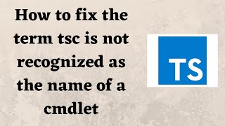 How to fix the term tsc is not recognized as the name of a cmdlet