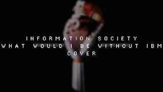 Information Society - What Would I Be Without IBM (Cover)