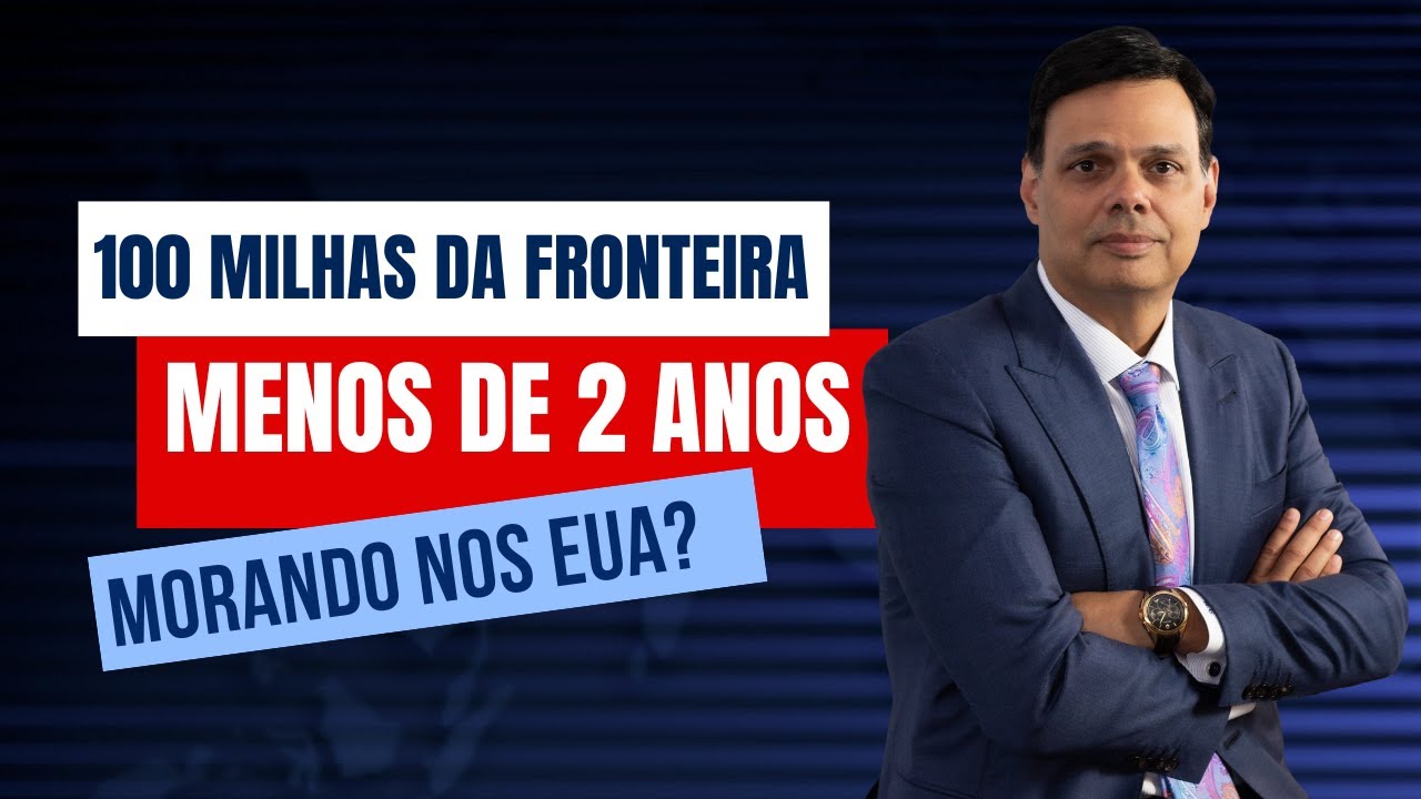 100 Milhas da fronteira e menos de 2 anos nos EUA?