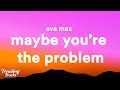 Ava Max Maybe You Re The Problem Lyrics