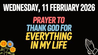 WEDNESDAY, 11 FEBRUARY 2026 |PRAYER TO THANK GOD FOR EVERYTHING IN MY LIFE