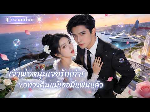 เจ้าพ่อหนุ่มเจอรักเก่า! จากความคิดถึงกลายเป็นหมกมุ่น! เขาใช้ทุกวิธีเพื่อแย่งเธอกลับมา!