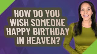 How do you wish someone happy birthday in heaven?