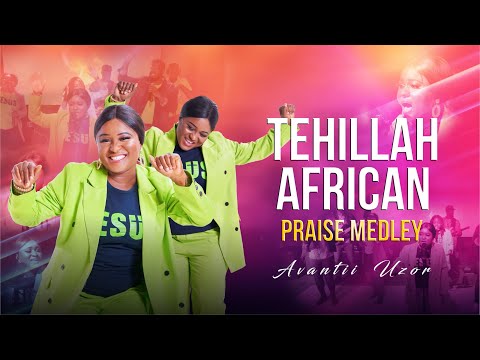 TEHILLAH AFRICAN PRAISE MEDLEY BY AVANTII UZOR