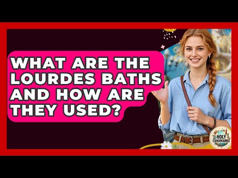 What Are The Lourdes Baths And How Are They Used? - Holy Landmarks
