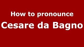 How to pronounce Cesare Da Bagno