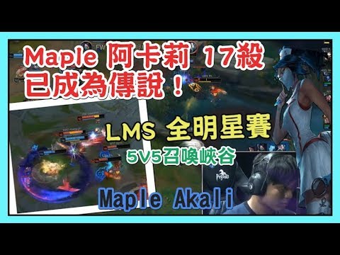 LMS 全明星賽 5V5召喚峽谷，Maple 阿卡莉 17殺 已成為傳說 ! 2018 LMS全明星賽 all star