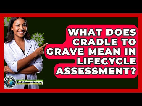 What Does Cradle To Grave Mean In Lifecycle Assessment? - Earth Science Answers