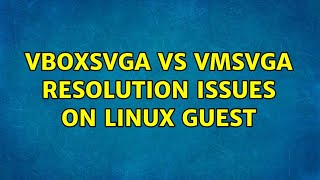 VBoxSVGA vs VMSVGA Resolution Issues on Linux guest