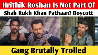 Hrithik Roshan Is Not Part Of Shah Rukh Khan Pathaan ? Boycott Gang Brutally Trolled