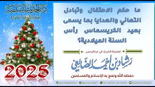 ما حكم الاحتفال وتبادل التهاني  بما يسمى بعيد الكرسمس رأس السنة الميلادية؟ / الشيخ رشاد الضالعي image