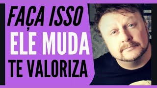 ISSO FAZ ELE MUDAR E TE VALORIZAR