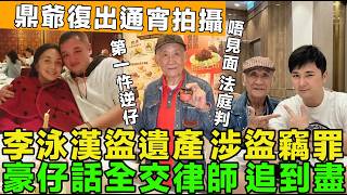 香港第一忤逆子！李泳漢搜刮施明遺產，涉盜竊罪，豪仔話全交律師，追到盡，唔使見面等法庭判，鼎爺復出拍攝，通宵工作。