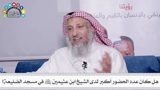25 - هل كان عدد الحضور أكبر لدى الشيخ ابن عثيمين رحمه الله في مسجد الضليعة؟ - عثمان الخميس