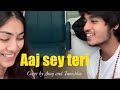 Aaj Sey Teri Cover By Anujrehanmusic And Tanishka Bahl