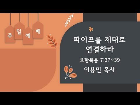 파이프를 제대로 연결하라 요한복음 7:37~39 이용민 목사 20220130pm