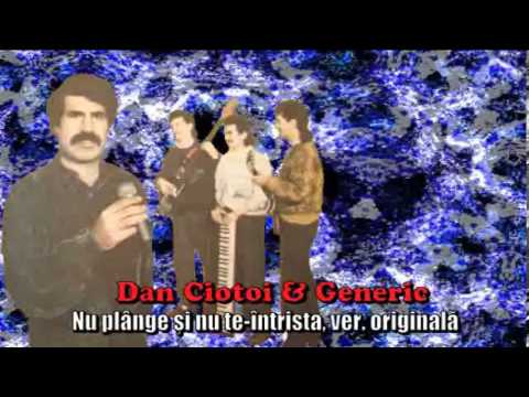 DAN CIOTOI & GENERIC - NU PLANGE SI NU TE INTRISTA, VERS.  ORIGINALA