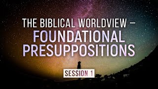 Worldview Seminar: 1. The Biblical Worldview – Foundational Presuppositions (Jeff Williams)