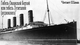 Гибель Океанской Борзой или гибель Лузитании (аудиокнига) Читает Шама