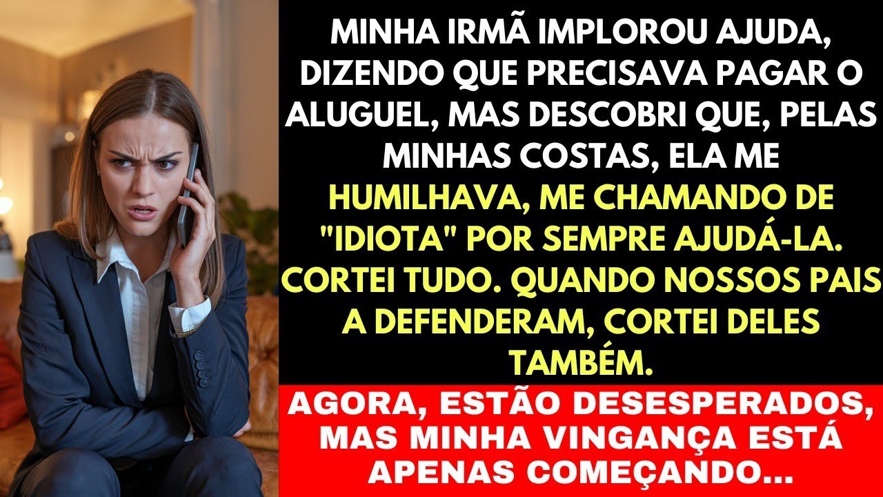 "MINHA IRMÃ ME CHAMOU DE IDIOTA POR AJUDÁ-LA, MEUS PAIS A DEFENDERAM , MAS JÁ OS FIZ SE ARREPENDER..