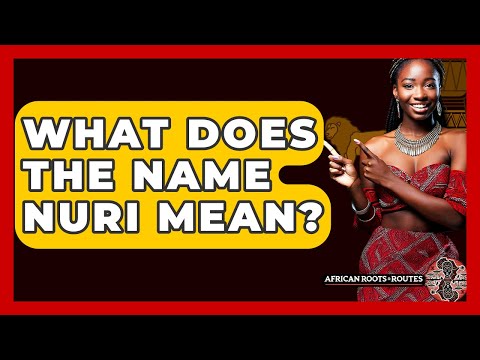 What Does The Name Nuri Mean? - African Roots And Routes