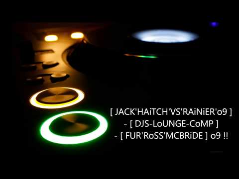 [ JACK'HAiTCH'VS'RAiNiER'o9 ] - [ DJS-LoUNGE-CoMP ] - [ FUR'RoSS'MCBRiDE ] o9 !!