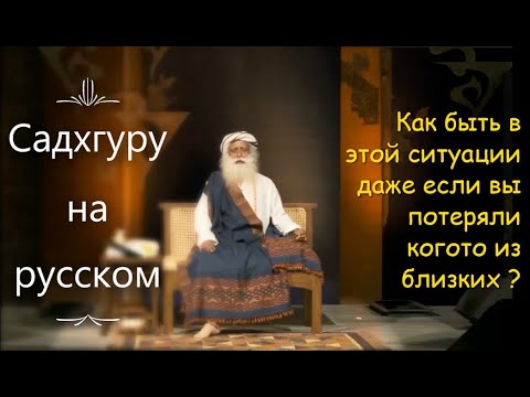 Как быть в этой ситуации даже если вы потеряли когото из близких ? Садхгуру на русском.