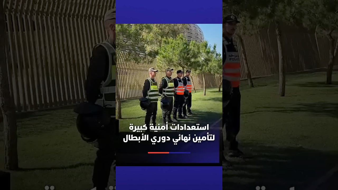 استعدادات أمنية كبيرة لتأمين نهائي دوري الأبطال thumbnail