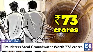 Fraudsters Steal Groundwater Worth Rs 73 crores