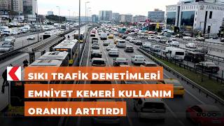Sıkı trafik denetimleri emniyet kemeri kullanım oranını arttırdı