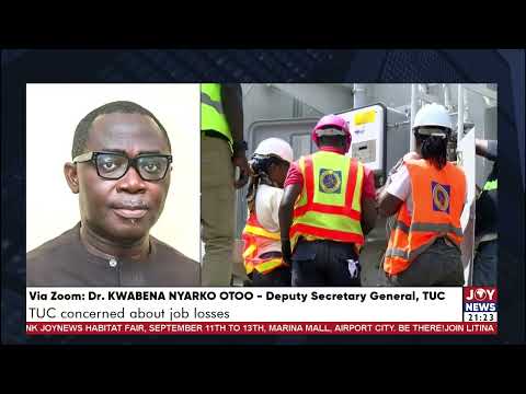 TUC is concerned about job losses - Dr. Kwabena Nyarko Otoo, Deputy Secretary General, TUC.