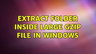 Extract folder inside large gzip file in windows (2 Solutions!!)