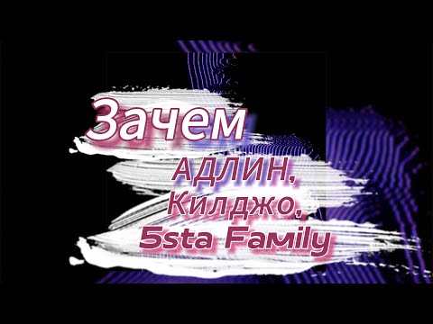 Зачем - АДЛИН, Килджо, 5sta Family (текст песни)