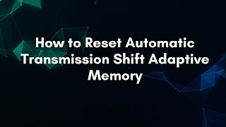 How to Reset Automatic Transmission Shift Adaptive Memory