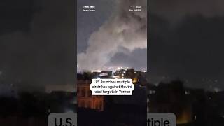 U.S. launches multiple airstrikes against Houthi rebel targets in Yemen