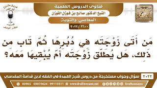 [2600 -3022] من أتى زوجته في دبرها ثم تاب من ذلك هل يطلق زوجته أم يبقيها معه؟ - الشيخ صالح الفوزان image