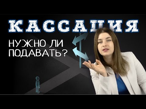 Нужно ли подавать КАССАЦИОННУЮ ЖАЛОБУ | Советы адвоката